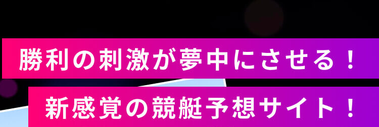 勝利の刺激が夢中にさせる！新感覚の競艇予想サイト！