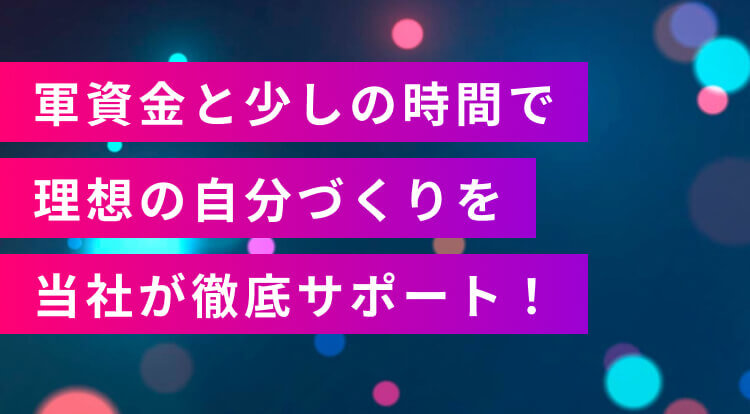 軍資金と少しの時間で理想の自分づくりを当社が徹底サポート！